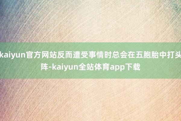 kaiyun官方网站反而遭受事情时总会在五胞胎中打头阵-kaiyun全站体育app下载