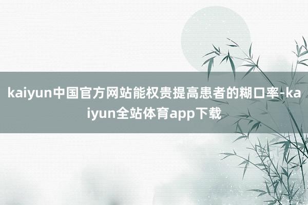 kaiyun中国官方网站能权贵提高患者的糊口率-kaiyun全站体育app下载