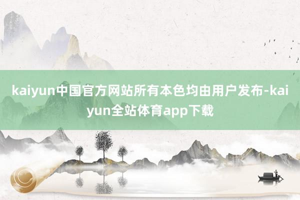 kaiyun中国官方网站所有本色均由用户发布-kaiyun全站体育app下载