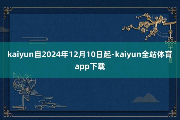 kaiyun自2024年12月10日起-kaiyun全站体育app下载