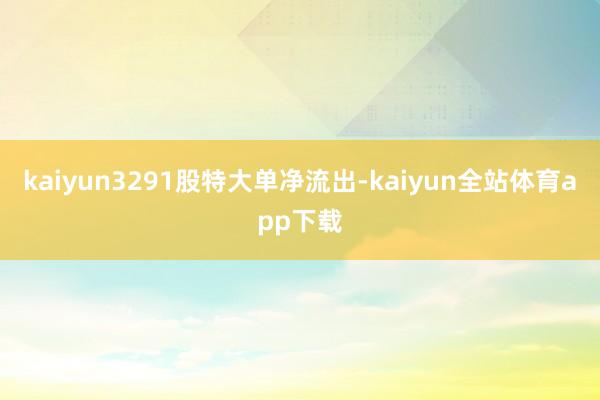 kaiyun3291股特大单净流出-kaiyun全站体育app下载