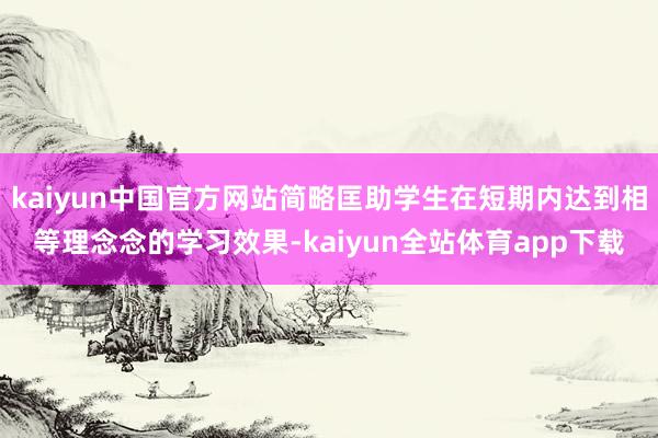 kaiyun中国官方网站简略匡助学生在短期内达到相等理念念的学习效果-kaiyun全站体育app下载