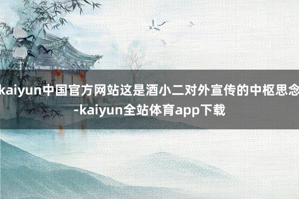 kaiyun中国官方网站这是酒小二对外宣传的中枢思念-kaiyun全站体育app下载