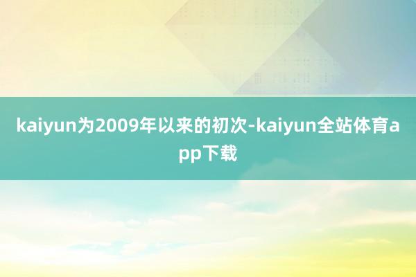 kaiyun为2009年以来的初次-kaiyun全站体育app下载