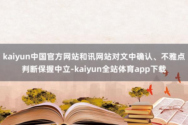 kaiyun中国官方网站和讯网站对文中确认、不雅点判断保握中立-kaiyun全站体育app下载