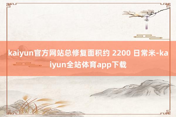 kaiyun官方网站总修复面积约 2200 日常米-kaiyun全站体育app下载