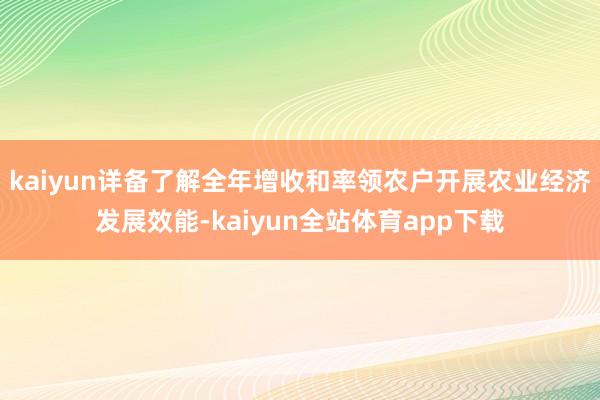 kaiyun详备了解全年增收和率领农户开展农业经济发展效能-kaiyun全站体育app下载