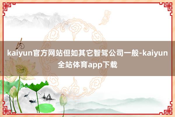 kaiyun官方网站但如其它智驾公司一般-kaiyun全站体育app下载