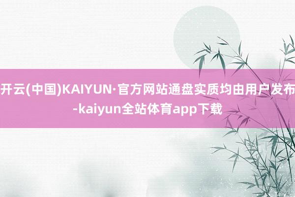 开云(中国)KAIYUN·官方网站通盘实质均由用户发布-kaiyun全站体育app下载