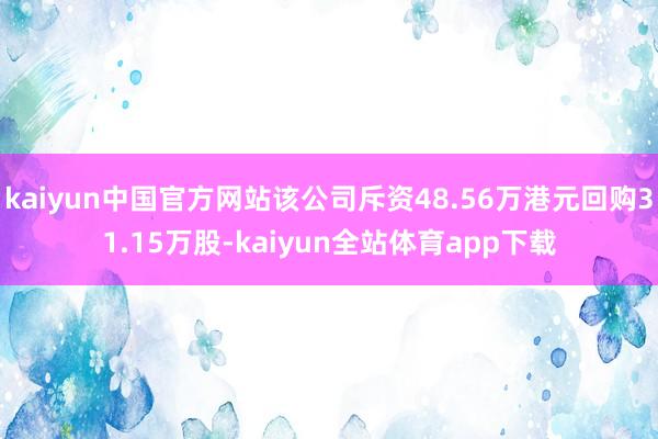 kaiyun中国官方网站该公司斥资48.56万港元回购31.15万股-kaiyun全站体育app下载