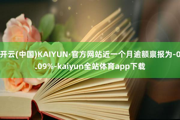 开云(中国)KAIYUN·官方网站近一个月逾额禀报为-0.09%-kaiyun全站体育app下载