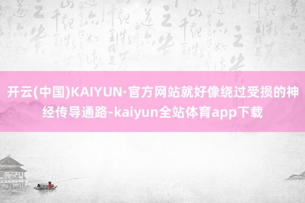 开云(中国)KAIYUN·官方网站就好像绕过受损的神经传导通路-kaiyun全站体育app下载