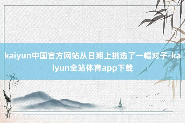 kaiyun中国官方网站从日期上挑选了一幅对子-kaiyun全站体育app下载