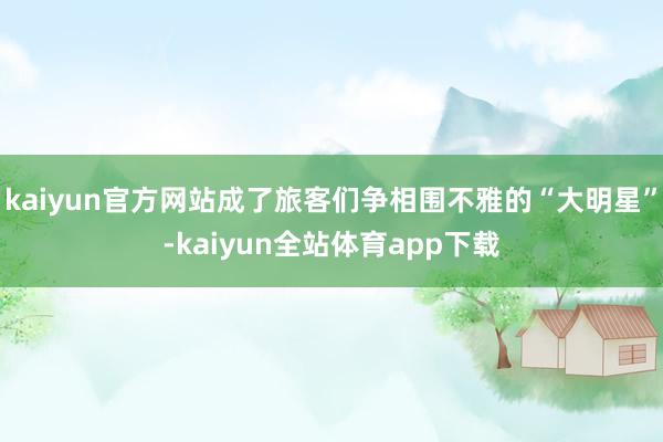 kaiyun官方网站成了旅客们争相围不雅的“大明星”-kaiyun全站体育app下载