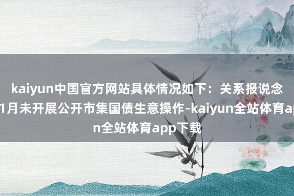 kaiyun中国官方网站具体情况如下：　　关系报说念　　央行：1月未开展公开市集国债生意操作-kaiyun全站体育app下载