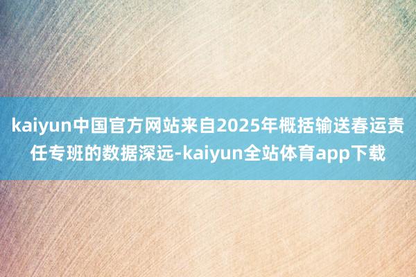 kaiyun中国官方网站来自2025年概括输送春运责任专班的数据深远-kaiyun全站体育app下载