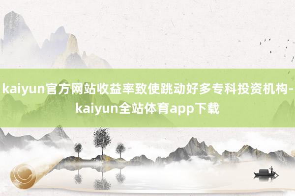 kaiyun官方网站收益率致使跳动好多专科投资机构-kaiyun全站体育app下载