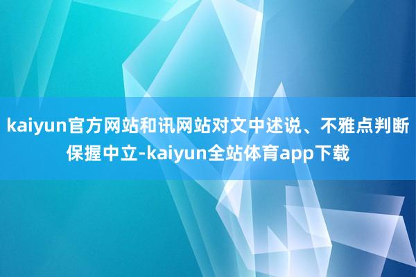 kaiyun官方网站和讯网站对文中述说、不雅点判断保握中立-kaiyun全站体育app下载