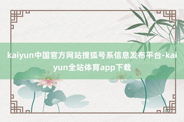 kaiyun中国官方网站搜狐号系信息发布平台-kaiyun全站体育app下载